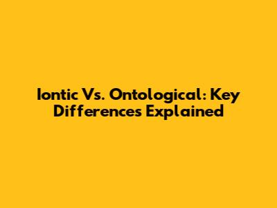 Iontic Vs. Ontological: Key Differences Explained
