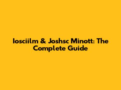 Iosciilm & Joshsc Minott: The Complete Guide