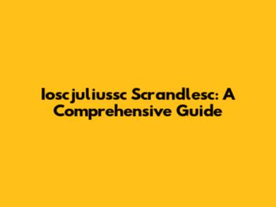 Ioscjuliussc Scrandlesc: A Comprehensive Guide