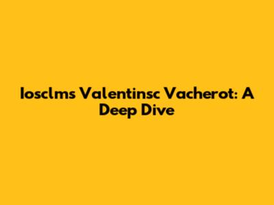 Iosclms Valentinsc Vacherot: A Deep Dive