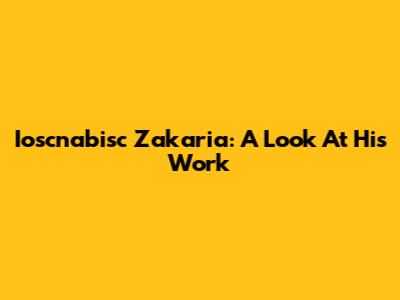 Ioscnabisc Zakaria: A Look At His Work