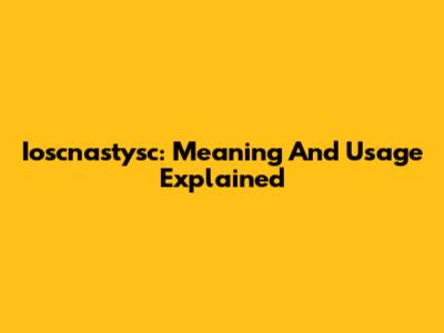 Ioscnastysc: Meaning And Usage Explained