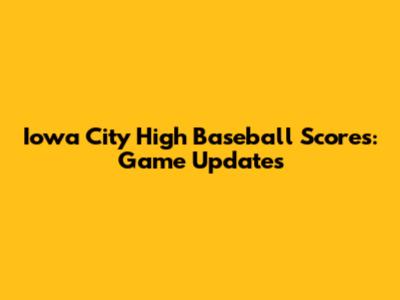 Iowa City High Baseball Scores: Game Updates