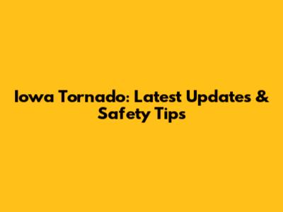 Iowa Tornado: Latest Updates & Safety Tips