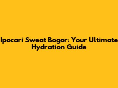 Ipocari Sweat Bogor: Your Ultimate Hydration Guide