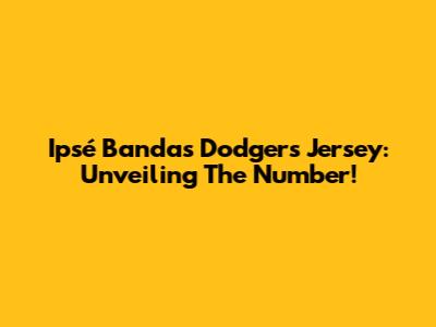 Ipsé Banda's Dodgers Jersey: Unveiling The Number!