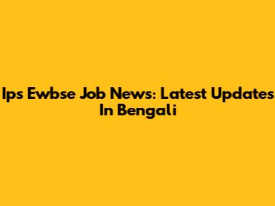 Ips Ewbse Job News: Latest Updates In Bengali