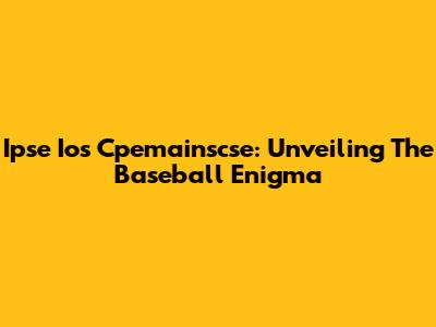 Ipse Ios Cpemainscse: Unveiling The Baseball Enigma