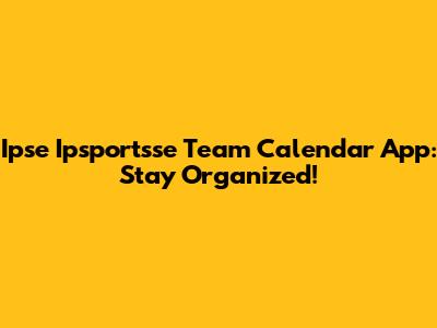 Ipse Ipsportsse Team Calendar App: Stay Organized!