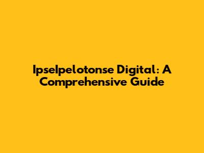 IpseIpelotonse Digital: A Comprehensive Guide