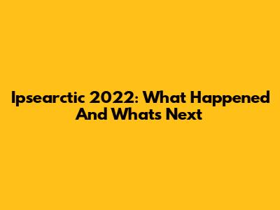 Ipsearctic 2022: What Happened And What's Next