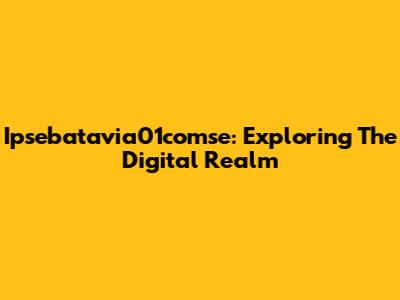 Ipsebatavia01comse: Exploring The Digital Realm