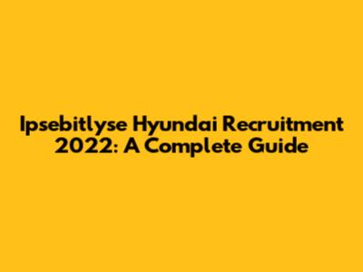 Ipsebitlyse Hyundai Recruitment 2022: A Complete Guide