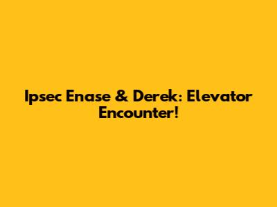Ipsec Enase & Derek: Elevator Encounter!