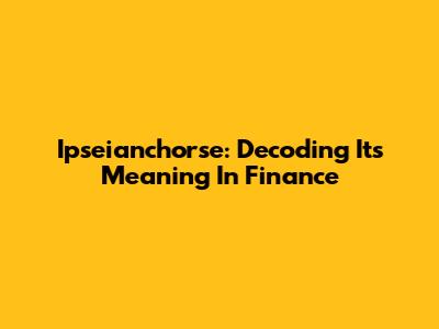 Ipseianchorse: Decoding Its Meaning In Finance