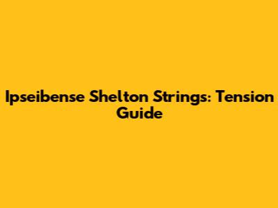 Ipseibense Shelton Strings: Tension Guide