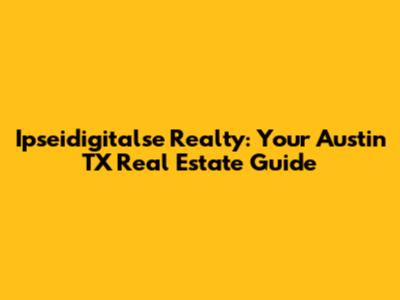 Ipseidigitalse Realty: Your Austin TX Real Estate Guide