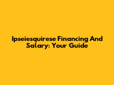Ipseiesquirese Financing And Salary: Your Guide