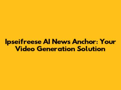 Ipseifreese AI News Anchor: Your Video Generation Solution