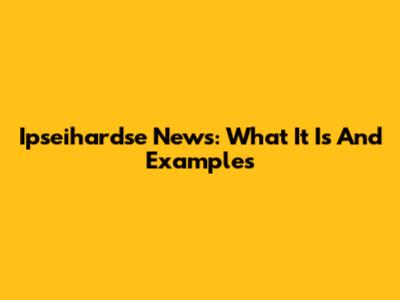 Ipseihardse News: What It Is And Examples