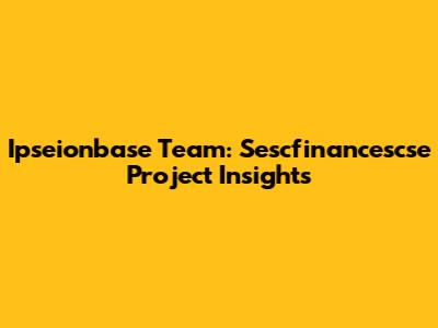Ipseionbase Team: Sescfinancescse Project Insights