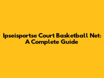 Ipseisportse Court Basketball Net: A Complete Guide