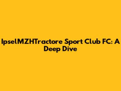 IpselMZHTractore Sport Club FC: A Deep Dive