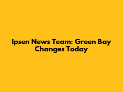 Ipsen News Team: Green Bay Changes Today