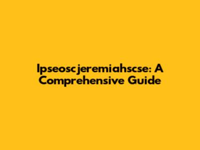 Ipseoscjeremiahscse: A Comprehensive Guide