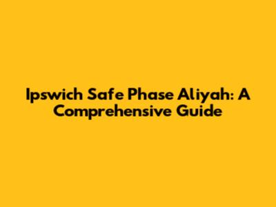 Ipswich Safe Phase Aliyah: A Comprehensive Guide