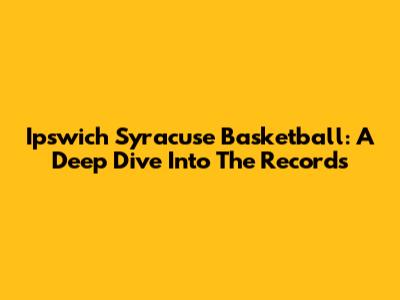 Ipswich Syracuse Basketball: A Deep Dive Into The Records