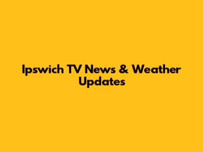 Ipswich TV News & Weather Updates