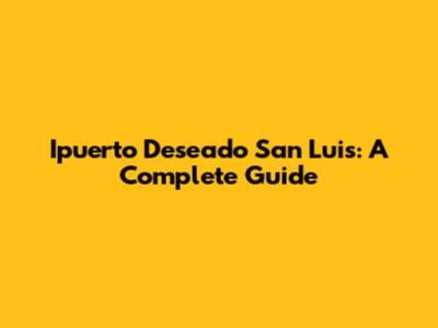 Ipuerto Deseado San Luis: A Complete Guide
