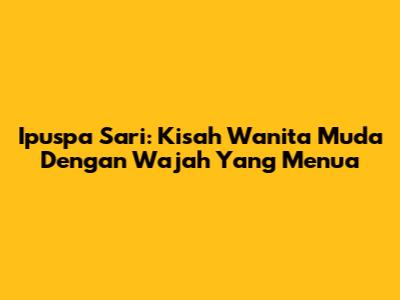 Ipuspa Sari: Kisah Wanita Muda Dengan Wajah Yang Menua