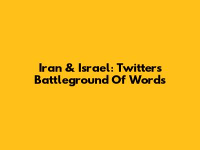 Iran & Israel: Twitter's Battleground Of Words