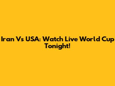 Iran Vs USA: Watch Live World Cup Tonight!