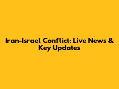 Iran-Israel Conflict: Live News & Key Updates