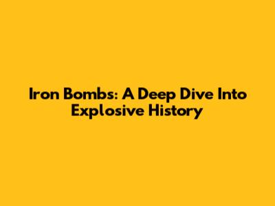 Iron Bombs: A Deep Dive Into Explosive History