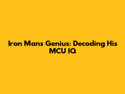 Iron Man's Genius: Decoding His MCU IQ