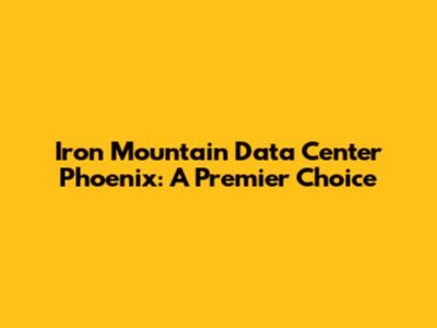 Iron Mountain Data Center Phoenix: A Premier Choice