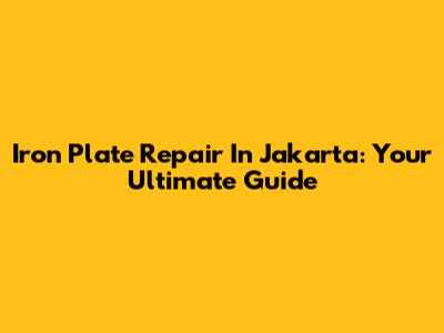 Iron Plate Repair In Jakarta: Your Ultimate Guide