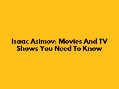 Isaac Asimov: Movies And TV Shows You Need To Know