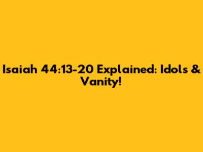 Isaiah 44:13-20 Explained: Idols & Vanity!