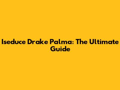 Iseduce Drake Palma: The Ultimate Guide