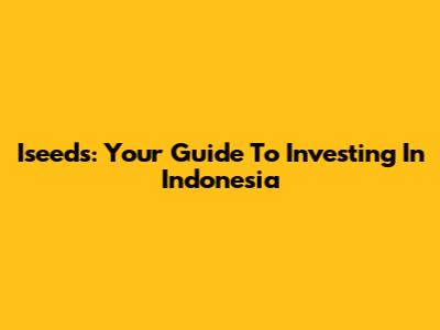 Iseeds: Your Guide To Investing In Indonesia