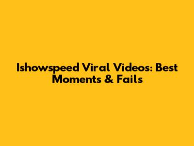 Ishowspeed Viral Videos: Best Moments & Fails