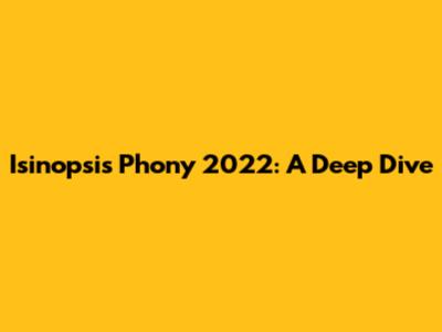 Isinopsis Phony 2022: A Deep Dive