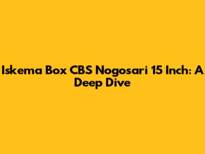 Iskema Box CBS Nogosari 15 Inch: A Deep Dive