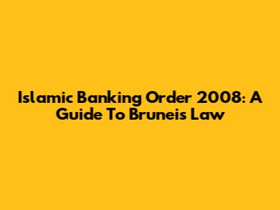 Islamic Banking Order 2008: A Guide To Brunei's Law