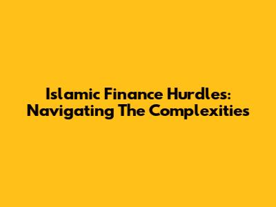 Islamic Finance Hurdles: Navigating The Complexities